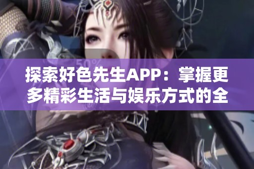 探索好色先生APP：掌握更多精彩生活与娱乐方式的全新体验