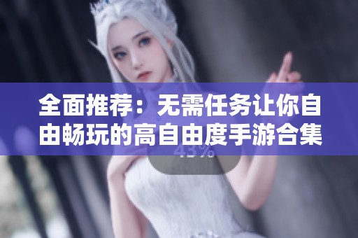 全面推荐：无需任务让你自由畅玩的高自由度手游合集