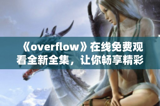 《overflow》在线免费观看全新全集，让你畅享精彩剧情！