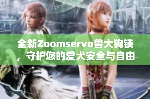 全新Zoomservo兽大狗锁，守护您的爱犬安全与自由