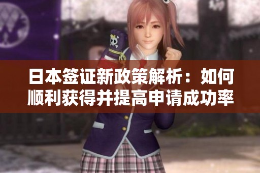 日本签证新政策解析：如何顺利获得并提高申请成功率