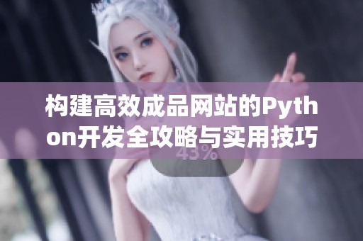 构建高效成品网站的Python开发全攻略与实用技巧解析