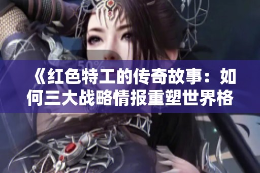 《红色特工的传奇故事：如何三大战略情报重塑世界格局》