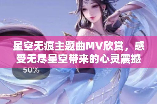 星空无痕主题曲MV欣赏，感受无尽星空带来的心灵震撼