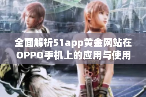 全面解析51app黄金网站在OPPO手机上的应用与使用技巧