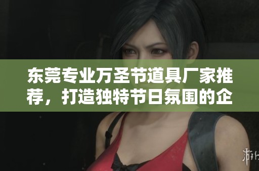 东莞专业万圣节道具厂家推荐，打造独特节日氛围的企业分析