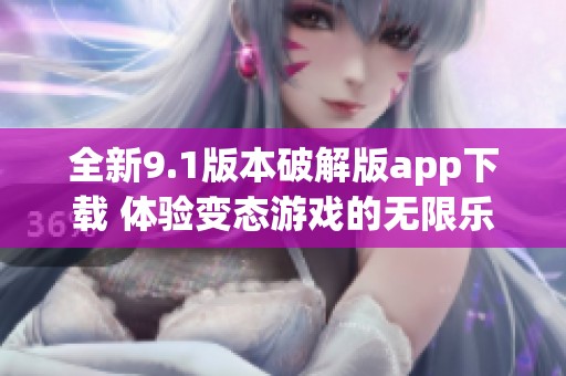 全新9.1版本破解版app下载 体验变态游戏的无限乐趣