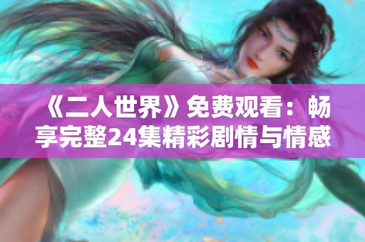 《二人世界》免费观看：畅享完整24集精彩剧情与情感故事