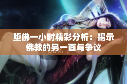 堕佛一小时精彩分析：揭示佛教的另一面与争议