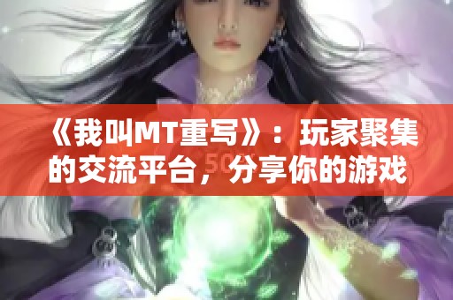 《我叫MT重写》：玩家聚集的交流平台，分享你的游戏心得与经验