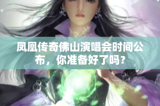 凤凰传奇佛山演唱会时间公布，你准备好了吗？