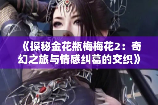 《探秘金花瓶梅梅花2：奇幻之旅与情感纠葛的交织》