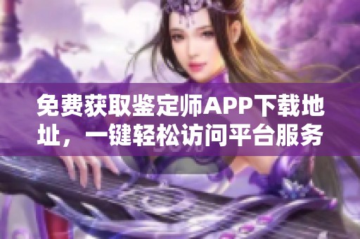 免费获取鉴定师APP下载地址，一键轻松访问平台服务