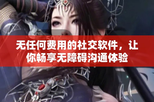 无任何费用的社交软件，让你畅享无障碍沟通体验