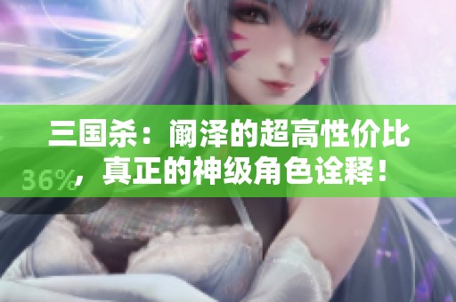 三国杀：阚泽的超高性价比，真正的神级角色诠释！