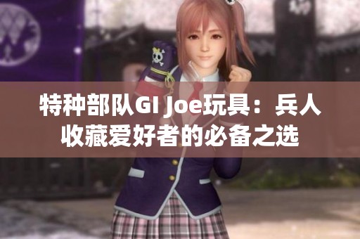 特种部队GI Joe玩具：兵人收藏爱好者的必备之选