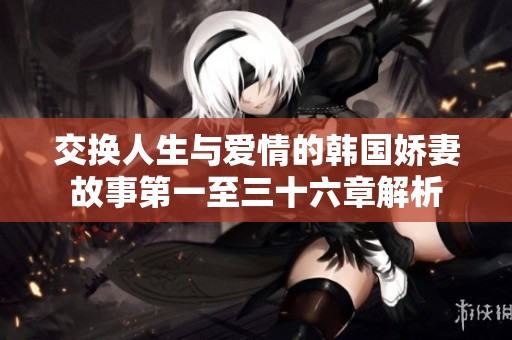 交换人生与爱情的韩国娇妻故事第一至三十六章解析