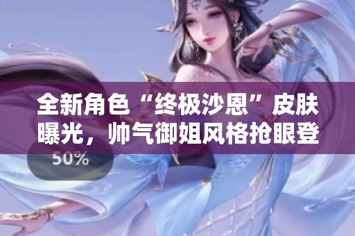 全新角色“终极沙恩”皮肤曝光，帅气御姐风格抢眼登场！