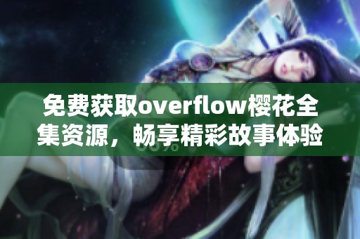 免费获取overflow樱花全集资源，畅享精彩故事体验