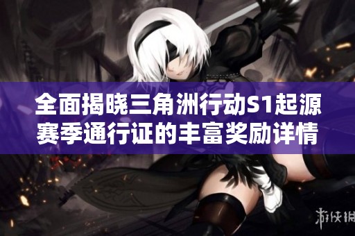 全面揭晓三角洲行动S1起源赛季通行证的丰富奖励详情