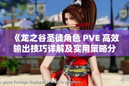 《龙之谷圣徒角色 PVE 高效输出技巧详解及实用策略分享》
