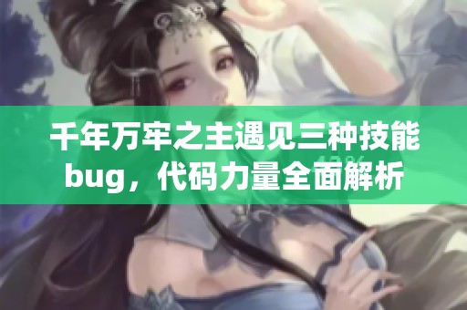 千年万牢之主遇见三种技能bug，代码力量全面解析
