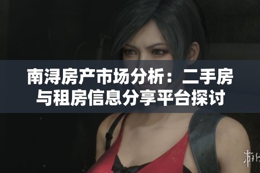 南浔房产市场分析：二手房与租房信息分享平台探讨