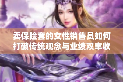 卖保险套的女性销售员如何打破传统观念与业绩双丰收