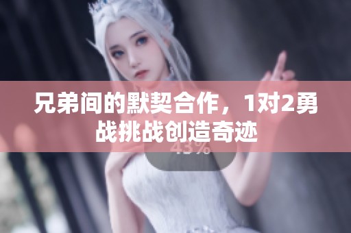 兄弟间的默契合作，1对2勇战挑战创造奇迹
