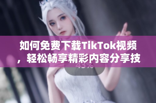 如何免费下载TikTok视频，轻松畅享精彩内容分享技巧