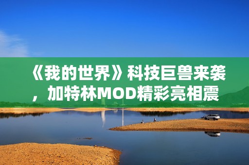 《我的世界》科技巨兽来袭，加特林MOD精彩亮相震撼玩家体验