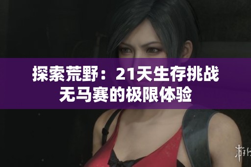 探索荒野：21天生存挑战无马赛的极限体验