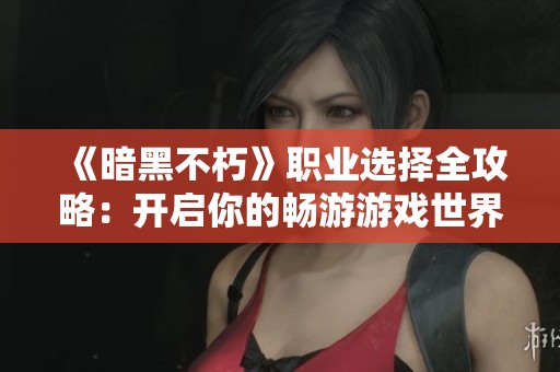 《暗黑不朽》职业选择全攻略：开启你的畅游游戏世界之旅