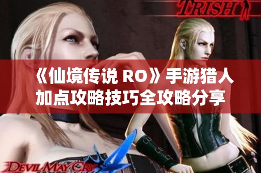《仙境传说 RO》手游猎人加点攻略技巧全攻略分享