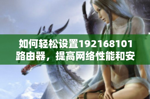 如何轻松设置192168101路由器，提高网络性能和安全性