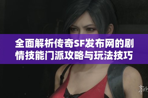 全面解析传奇SF发布网的剧情技能门派攻略与玩法技巧