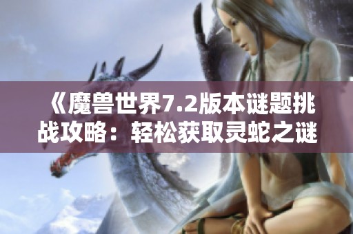 《魔兽世界7.2版本谜题挑战攻略：轻松获取灵蛇之谜的秘诀》