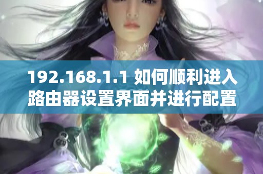 192.168.1.1 如何顺利进入路由器设置界面并进行配置