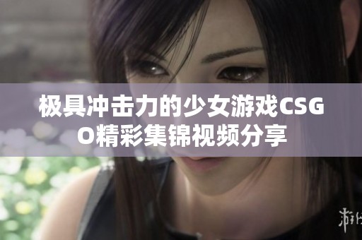 极具冲击力的少女游戏CSGO精彩集锦视频分享
