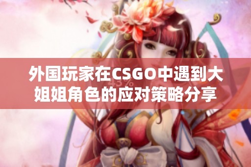 外国玩家在CSGO中遇到大姐姐角色的应对策略分享