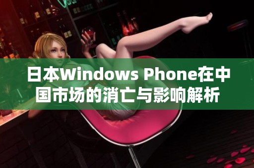 日本Windows Phone在中国市场的消亡与影响解析