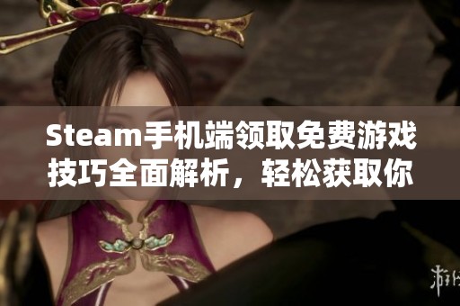 Steam手机端领取免费游戏技巧全面解析，轻松获取你喜欢的游戏