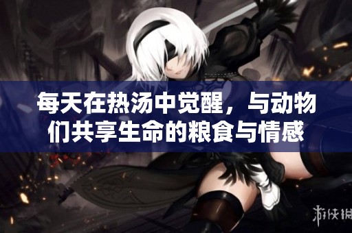 每天在热汤中觉醒，与动物们共享生命的粮食与情感