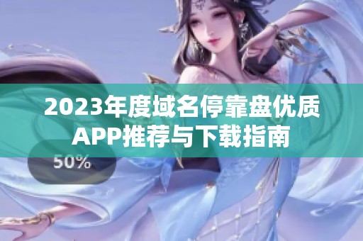 2023年度域名停靠盘优质APP推荐与下载指南