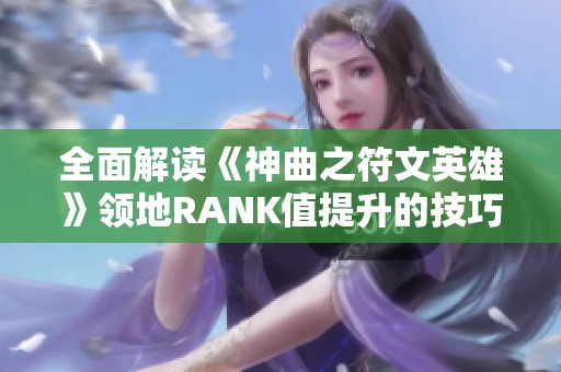 全面解读《神曲之符文英雄》领地RANK值提升的技巧与策略