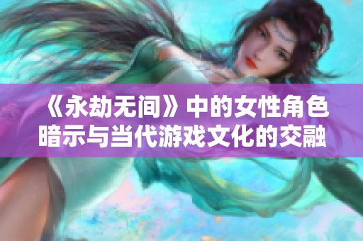 《永劫无间》中的女性角色暗示与当代游戏文化的交融探讨