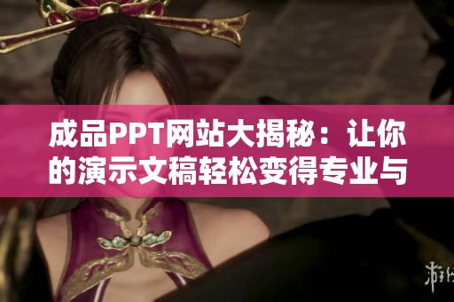 成品PPT网站大揭秘：让你的演示文稿轻松变得专业与吸引人