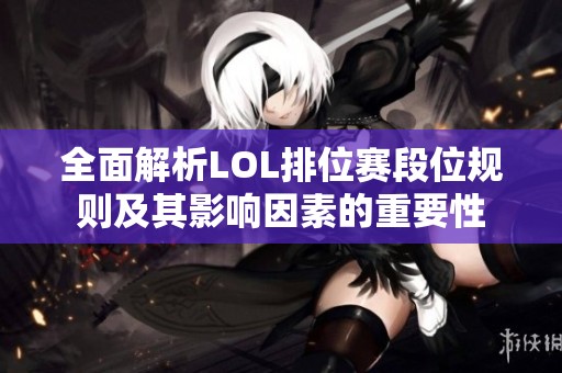 全面解析LOL排位赛段位规则及其影响因素的重要性