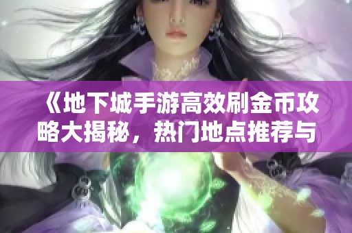《地下城手游高效刷金币攻略大揭秘，热门地点推荐与技巧分享》