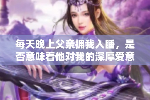 每天晚上父亲拥我入睡，是否意味着他对我的深厚爱意